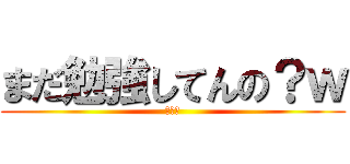 まだ勉強してんの？ｗ (進撃の)
