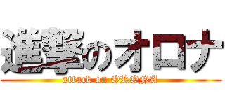 進撃のオロナ (attack on ORONA)