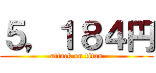 ５，１８４円 (attack on titan)