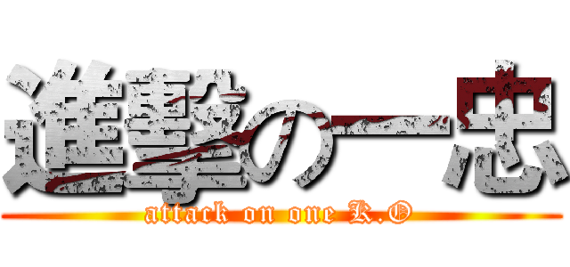 進擊の一忠 (attack on one K.O)