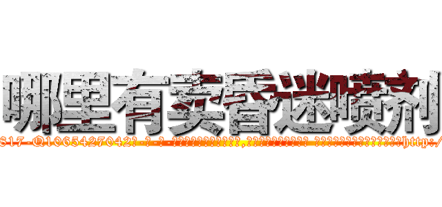 哪里有卖昏迷喷剂 (哪里有卖昏迷喷剂【电-话151x68344x817-Q1065427042元-吉-药-业】我们做的是长期生意,靠的是老客户长期支持 哪里有卖昏迷喷剂在发表了一篇http://sngk.net/HNAYUJ

参考消息网我们做的是长期生意,靠的是老客户长期支持也许我们早该意识到，就连鲍勃·霍斯金斯（金球奖戏剧类电影男主角 
)