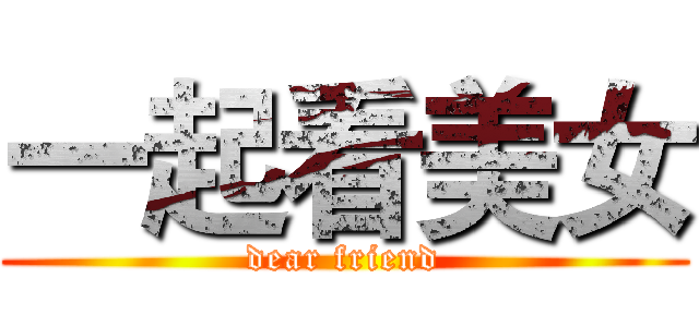 一起看美女 (dear friend)