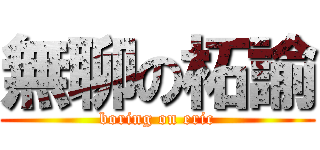 無聊の柘諭 (boring on eric)