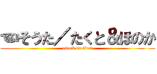☜そうた／たくと＆ほのか (attack on titan)