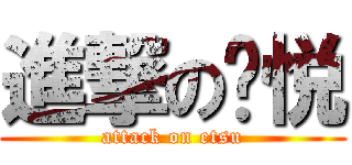 進撃の啊悦 (attack on etsu)