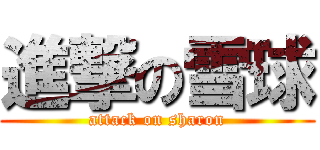 進撃の雪球 (attack on sharon)