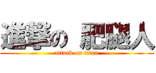 進撃の 肥腿人 (attack on titan)
