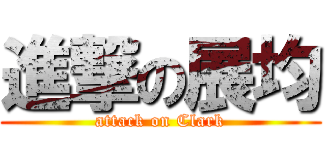 進撃の展均 (attack on Clark)