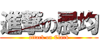 進撃の展均 (attack on Clark)