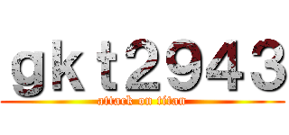 ｇｋｔ２９４３ (attack on titan)