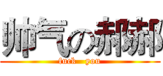 帅气の郝郝 (fuck   you)