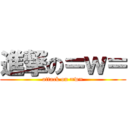 進撃の＝ｗ＝ (attack on =w=)