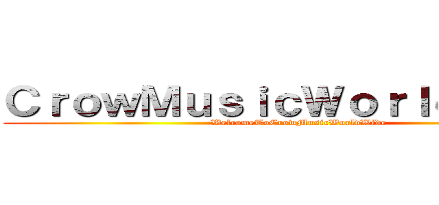 ＣｒｏｗＭｕｓｉｃＷｏｒｌｄＷｉｄｅ (WelcomeToCrowMusicWorldWide)