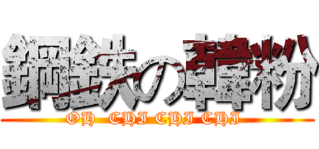 鋼鉄の韓粉 (OH  CHI CHI CHI )
