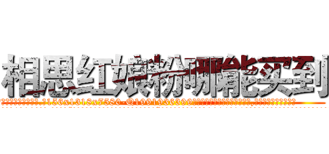 相思红娘粉哪能买到 (相思红娘粉哪能买到【电.话156x1318x7580-Q1991936399鑫宏药业】我们做的是长期生意,靠的是老客户长期支持
参考消息网2月20日报道 韩媒称，“剩女多、离婚率高的城市，房价一定会上涨。”这是中国经济学家金岩石2016年12月参加在上海举行的房地产相关论坛时说的话。
)