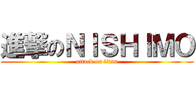 進撃のＮＩＳＨＩＭＯ (attack on titan)