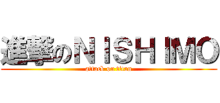 進撃のＮＩＳＨＩＭＯ (attack on titan)