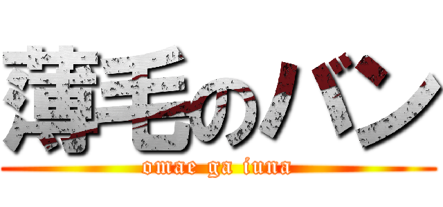 薄毛のバン (omae ga iuna)