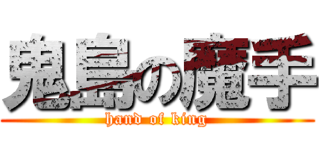 鬼島の魔手 (hand of king)