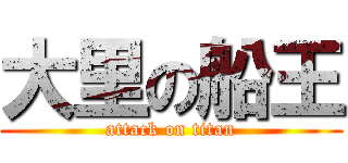 大里の船王 (attack on titan)