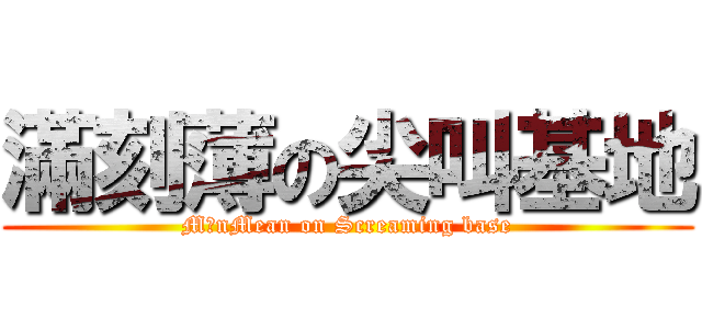 滿刻薄の尖叫基地 (MǎnMean on Screaming base)