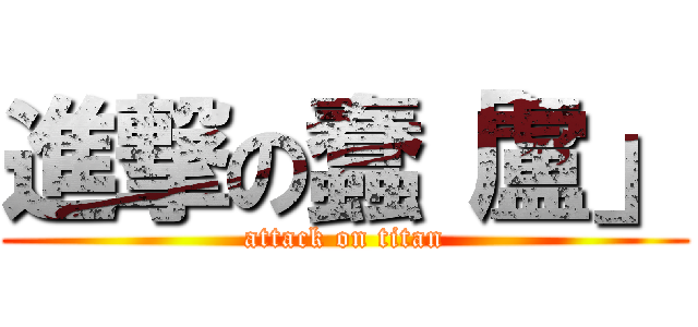 進撃の蠢「盧」 (attack on titan)