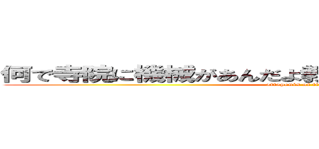 何で寺院に機械があんだよ教えはどうなってんだよ教えは (attapenis of titapenis)