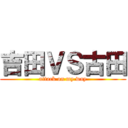 吉田ＶＳ古田 (attack on my way)