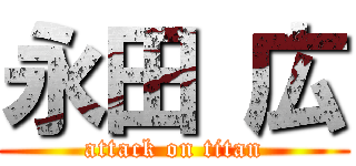 永田 広 (attack on titan)