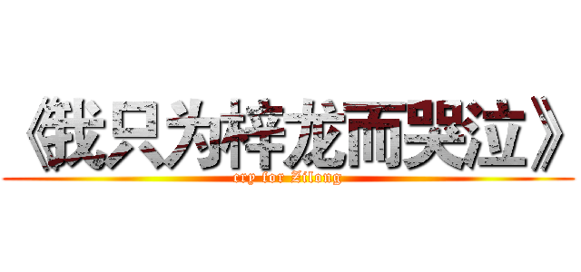 《我只为梓龙而哭泣》 (cry for Zilong)