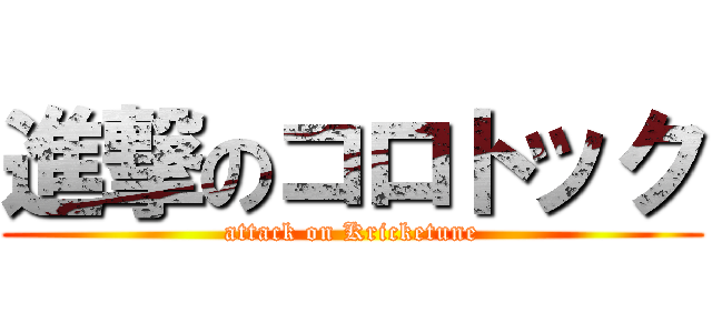 進撃のコロトック (attack on Kricketune)