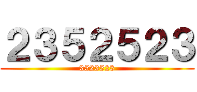 ２３５２５２３ (3523523)