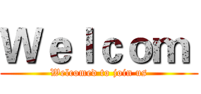 Ｗｅｌｃｏｍ  (Welcomed to join us)