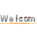 Ｗｅｌｃｏｍ  (Welcomed to join us)