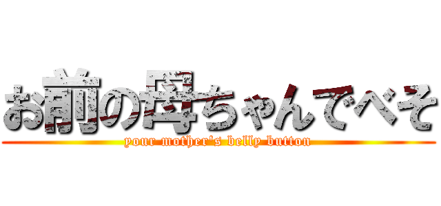 お前の母ちゃんでべそ (your mother's belly button)