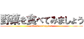 野菜を食べてみましょう (attack on veggies)