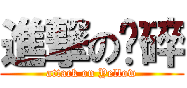 進撃の黃碎 (attack on Yellow)