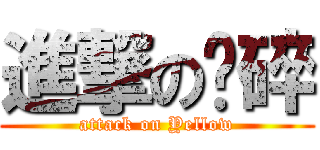 進撃の黃碎 (attack on Yellow)