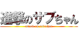 進撃のサブちゃん (attack on sabuchan)