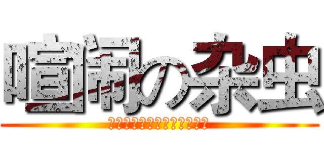 喧闹の杂虫 (啊啊啊啊啊啊啊啊啊啊啊啊啊)