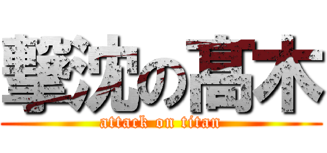 撃沈の髙木 (attack on titan)