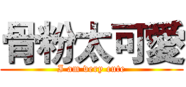 骨粉太可愛 (I am very cute)