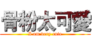 骨粉太可愛 (I am very cute)