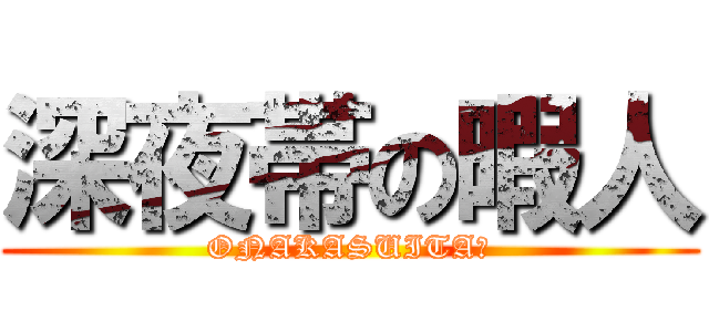 深夜帯の暇人 (ONAKASUITA。)