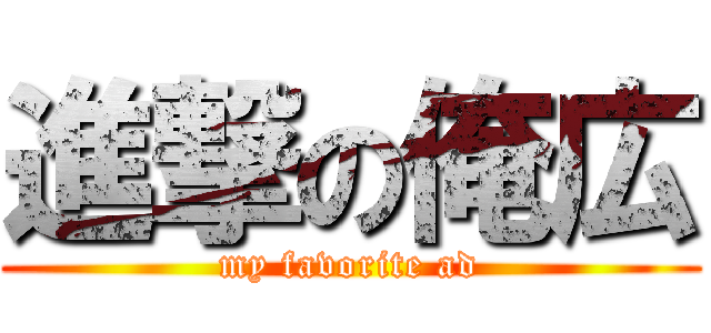 進撃の俺広 (my favorite ad)