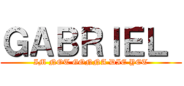 ＧＡＢＲＩＥＬ  (IM NOT GONNA DIE YET)