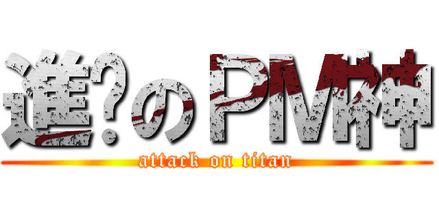 進擊のＰＭ神 (attack on titan)