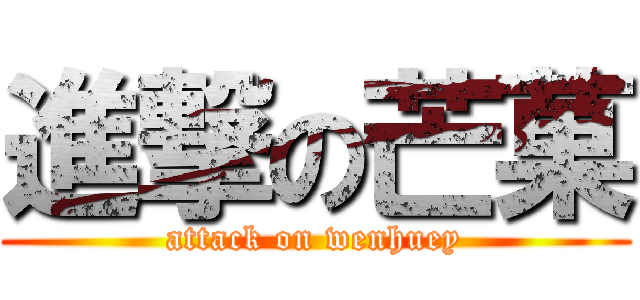 進撃の芒菓 (attack on wenhuey)