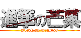 進撃の芒菓 (attack on wenhuey)