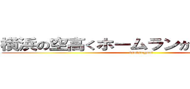 横浜の空高くホームランかっ飛ばせ筒香 (tsutsugou!)